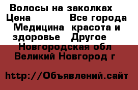 Волосы на заколках! › Цена ­ 3 500 - Все города Медицина, красота и здоровье » Другое   . Новгородская обл.,Великий Новгород г.